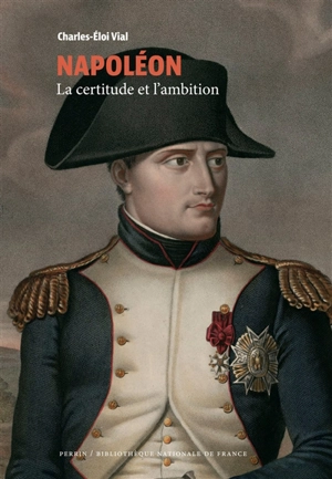 Napoléon : la certitude et l'ambition - Charles-Eloi Vial