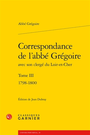 Correspondance de l'abbé Grégoire avec son clergé du Loir-et-Cher. Vol. 3. 1798-1800 - Henri Grégoire