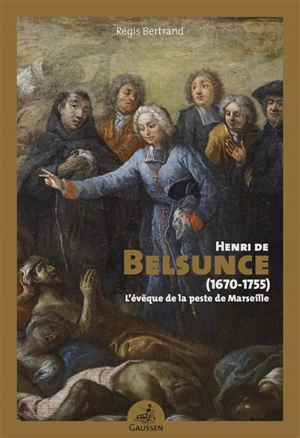 Henri de Belsunce (1670-1755) : l'évêque de la peste de Marseille - Régis Bertrand