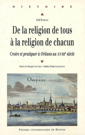 De la religion de tous à la religion de chacun : croire et pratiquer à Orléans au XVIIIe siècle - Gaël Rideau