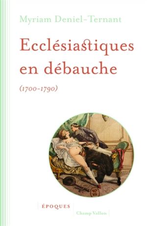 Ecclésiastiques en débauche : 1700-1790 - Myriam Deniel-Ternant