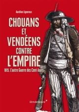 Chouans et vendéens contre l'Empire : 1815 : l'autre guerre des Cent-Jours - Aurélien Lignereux