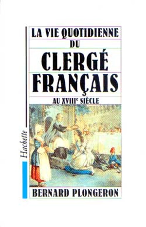 La Vie quotidienne du clergé français au XVIIIe siècle - Bernard Plongeron