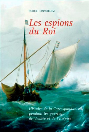 Les espions du roi : histoire de la Correspondance pendant les guerres de Vendée et de l'Empire - Robert Sinsoilliez