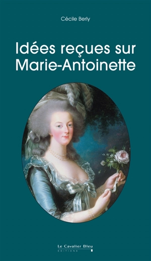 Idées reçues sur Marie-Antoinette - Cécile Berly