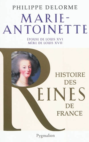 Marie-Antoinette : épouse de Louis XVI, mère de Louis XVII - Philippe Delorme