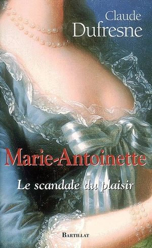 Marie-Antoinette : le scandale du plaisir - Claude Dufresne