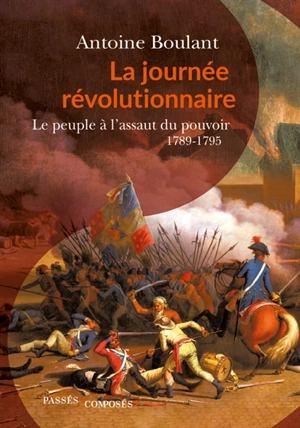 La journée révolutionnaire : le peuple à l'assaut du pouvoir, 1789-1795 - Antoine Boulant