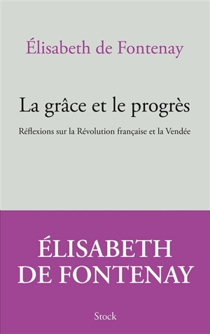 La grâce et le progrès : réflexions sur la Révolution française et la Vendée - Elisabeth de Fontenay