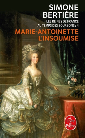 Les reines de France au temps des Bourbons. Vol. 4. Marie-Antoinette, l'insoumise - Simone Bertière