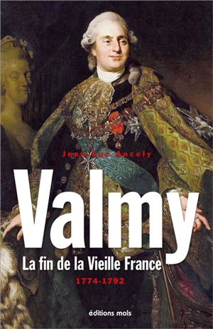 Valmy : la fin de la vieille France, 1774-1792 : essai - Jean-Luc Ancely