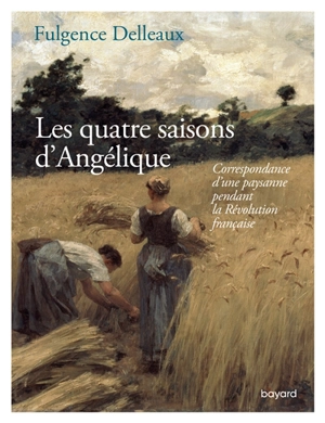 Les quatre saisons d'Angélique : correspondance d'une paysanne pendant la Révolution française - Fulgence Delleaux