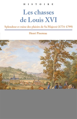 Les chasses de Louis XVI : splendeur et ruine des plaisirs de Sa Majesté (1774-1799) - Henri Pinoteau