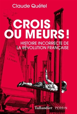 Crois ou meurs ! : histoire incorrecte de la Révolution française - Claude Quétel