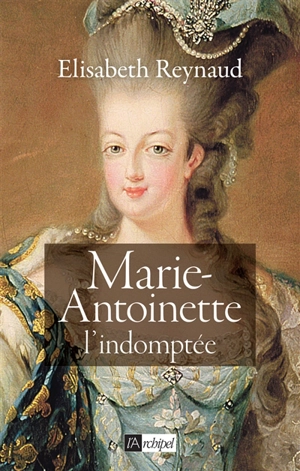 Marie-Antoinette, l'indomptée - Elisabeth Reynaud