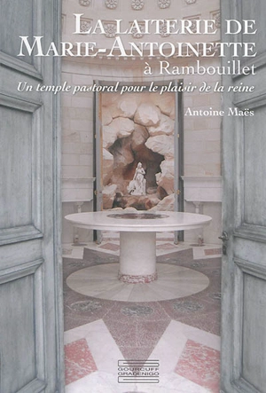 La laiterie de Marie-Antoinette à Rambouillet : un temple pastoral pour le plaisir de la reine - Antoine Maës