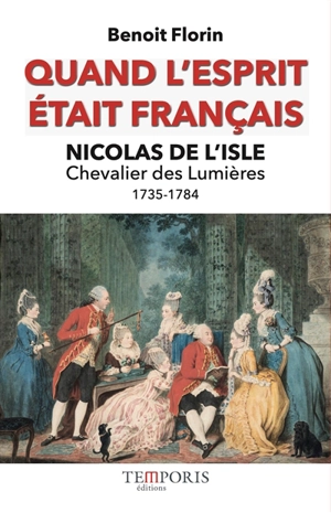 Quand l'esprit était français : Nicolas de L'Isle, 1735-1784 : chevalier des Lumières - Benoît Florin