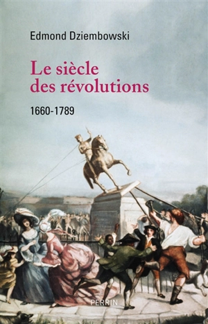 Le siècle des révolutions : 1660-1789 - Edmond Dziembowski