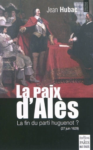 La paix d'Alès (27 juin 1629) : la fin du parti huguenot ? - Jean Hubac