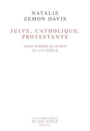 Juive, catholique, protestante : trois femmes en marge au XVIIe siècle - Natalie Zemon Davis