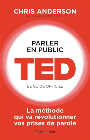 Parler en public : TED, le guide officiel : la méthode qui va révolutionner vos prises de parole - Chris J. Anderson