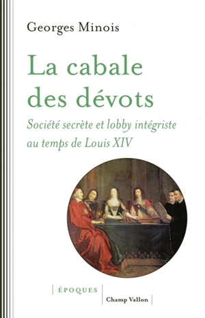 La cabale des dévots : société secrète et lobby intégriste au temps de Louis XIV - Georges Minois