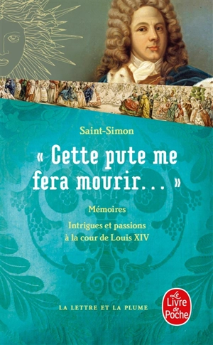 Cette pute me fera mourir... : intrigues et passions à la cour de Louis XIV - Louis de Rouvroy duc de Saint-Simon