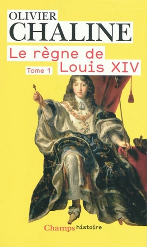 Le règne de Louis XIV. Vol. 1. Les rayons de la gloire - Olivier Chaline