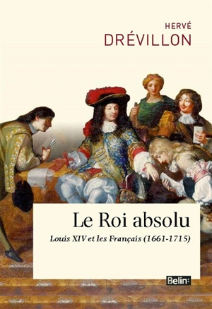 Le roi absolu : Louis XIV et les Français (1661-1715) - Hervé Drévillon