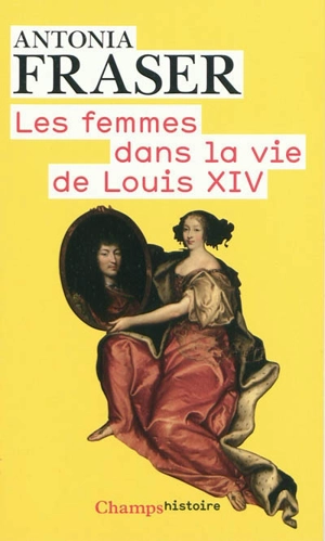 Les femmes dans la vie de Louis XIV - Antonia Fraser