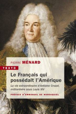 Le Français qui possédait l'Amérique : la vie extraordinaire d'Antoine Crozat, milliardaire sous Louis XIV - Pierre Ménard