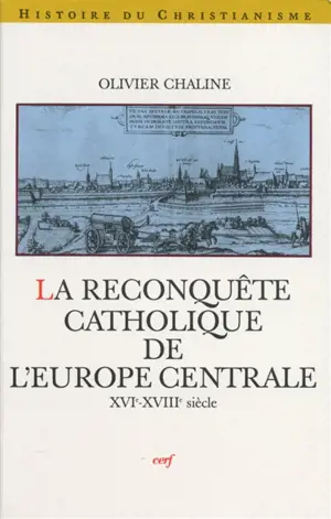 La reconquête catholique de l'Europe centrale : XVIe-XVIIIe siècle - Olivier Chaline