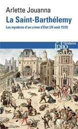 La Saint-Barthélemy : les mystères d'un crime d'Etat : 24 août 1572 - Arlette Jouanna