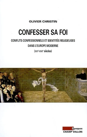 Confesser sa foi : conflits confessionnels et identités religieuses dans l'Europe moderne, XVIe-XVIIe siècles - Olivier Christin