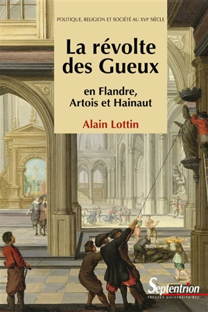 La révolte des Gueux en Flandre, Artois et Hainaut : politique, religion et société au XVIe siècle - Alain Lottin