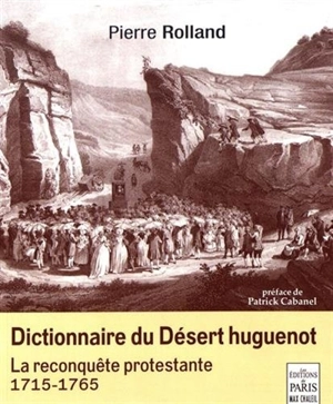 Dictionnaire du désert huguenot : la reconquête protestante : 1715-1765 - Pierre Rolland