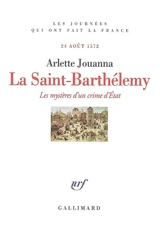 La Saint-Barthélémy : les mystères d'un crime d'Etat : 24 août 1572 - Arlette Jouanna