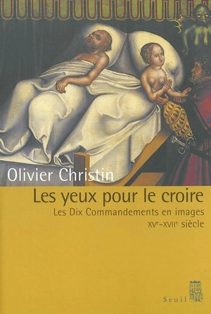 Les yeux pour le croire : les dix commandements en images (XVe-XVIIe siècles) - Olivier Christin