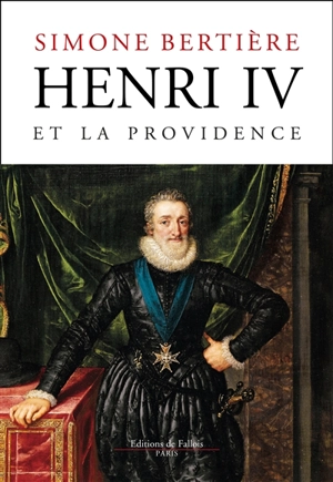 Henri IV et la providence : 1553-1600 - Simone Bertière