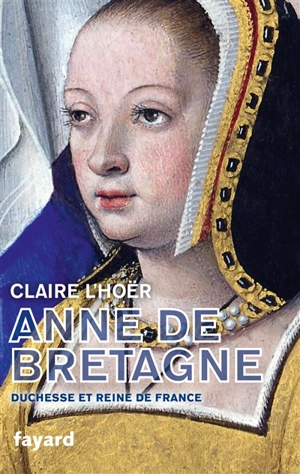 Anne de Bretagne : duchesse et reine de France - Claire L'Hoër