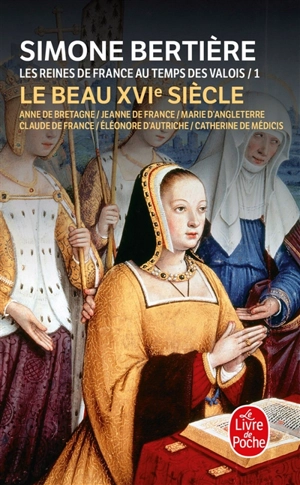 Les reines de France au temps des Valois. Vol. 1. Le beau XVIe siècle - Simone Bertière