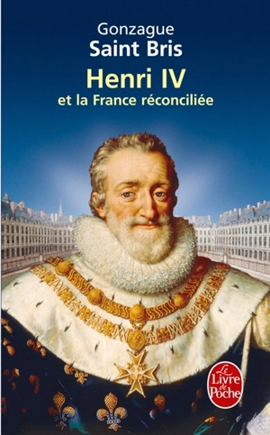 Henri IV et la France réconciliée - Gonzague Saint Bris