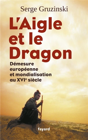 L'aigle et le dragon : démesure européenne et mondialisation au XVIe siècle - Serge Gruzinski