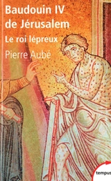 Baudouin IV de Jérusalem, le roi lépreux - Pierre Aubé