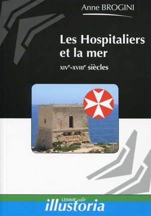 Les Hospitaliers et la mer : XIVe-XVIIIe siècles - Anne Brogini