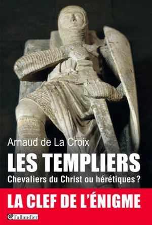 Les Templiers : chevaliers du Christ ou hérétiques ? - Arnaud De La Croix