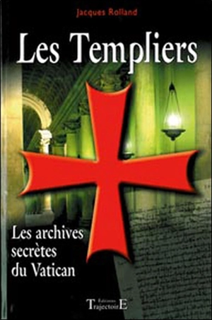 Les Templiers : les archives secrètes du Vatican - Jacques Rolland