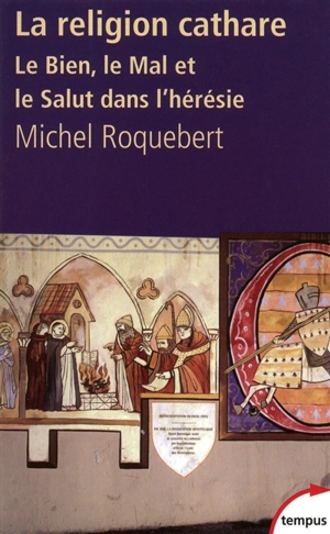 La religion cathare : le Bien, le Mal et le Salut dans l'hérésie - Michel Roquebert