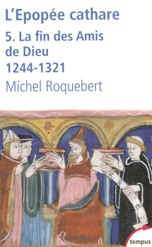 L'épopée cathare. Vol. 5. La fin des Amis de Dieu : 1244-1321 - Michel Roquebert