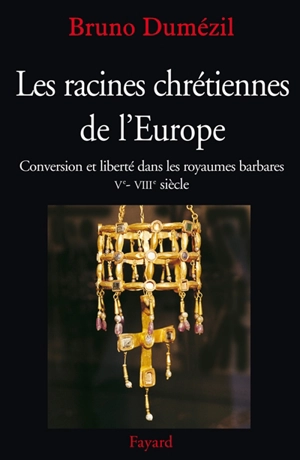 Les racines chrétiennes de l'Europe : conversion et liberté dans les royaumes barbares : Ve-VIIIe siècle - Bruno Dumézil